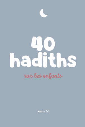 40 hadiths sur les enfants (avec commentaires) - Anissa