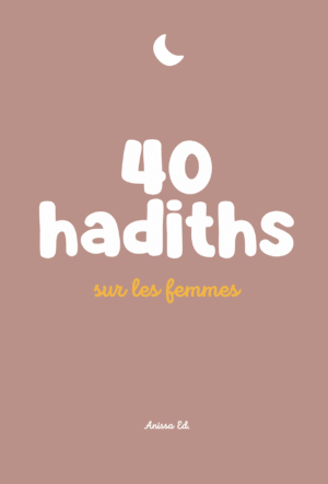40 hadiths sur les femmes (avec commentaires) - Anissa