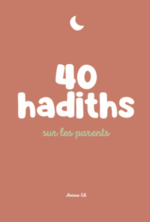 40 hadiths sur les parents (avec commentaires) - Anissa