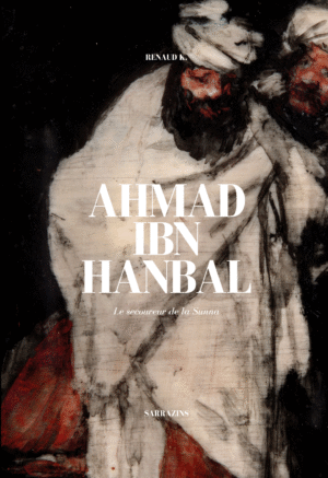 Ahmad Ibn Hanbal : le secoureur de la Sunna - Renaud K. - Sarrazins