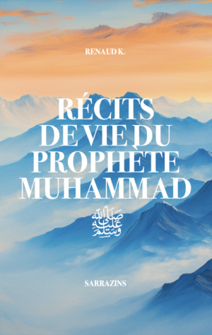 Récits de vie du Prophète Muhammad ﷺ – Renaud K. – Sarrazins (Nouvelle édition !)