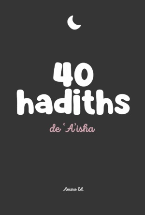 40 hadiths sur ʿĀʾisha (avec commentaires) - Anissa